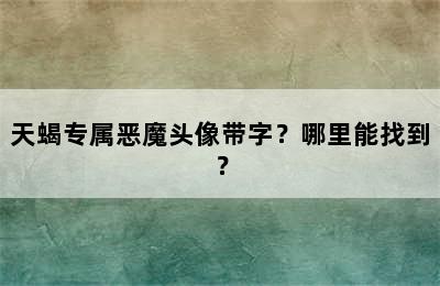 天蝎专属恶魔头像带字？哪里能找到？