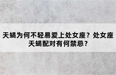 天蝎为何不轻易爱上处女座？处女座天蝎配对有何禁忌？