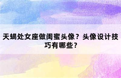 天蝎处女座做闺蜜头像？头像设计技巧有哪些？