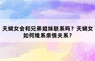 天蝎女会和兄弟姐妹联系吗？天蝎女如何维系亲情关系？