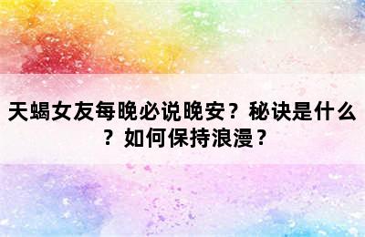 天蝎女友每晚必说晚安？秘诀是什么？如何保持浪漫？