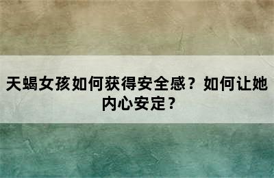 天蝎女孩如何获得安全感？如何让她内心安定？