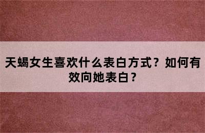 天蝎女生喜欢什么表白方式？如何有效向她表白？