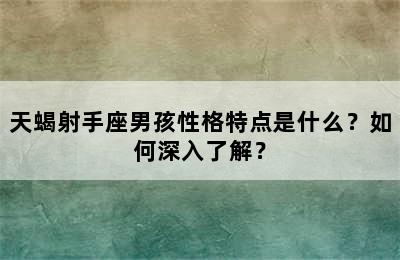 天蝎射手座男孩性格特点是什么？如何深入了解？