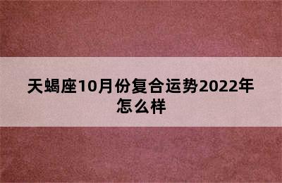 天蝎座10月份复合运势2022年怎么样