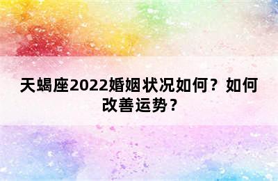 天蝎座2022婚姻状况如何？如何改善运势？