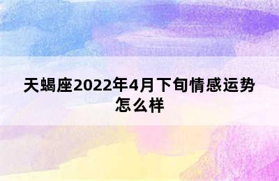 天蝎座2022年4月下旬情感运势怎么样