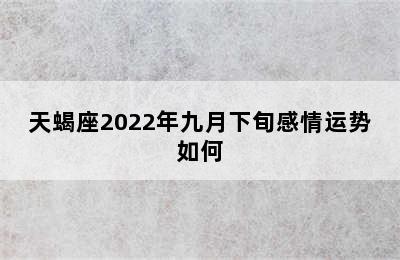 天蝎座2022年九月下旬感情运势如何