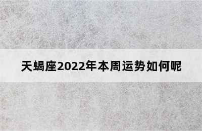 天蝎座2022年本周运势如何呢