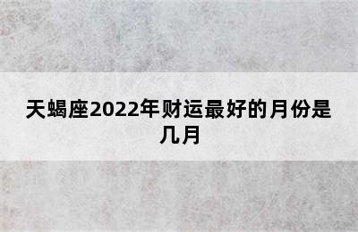 天蝎座2022年财运最好的月份是几月