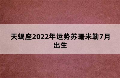 天蝎座2022年运势苏珊米勒7月出生