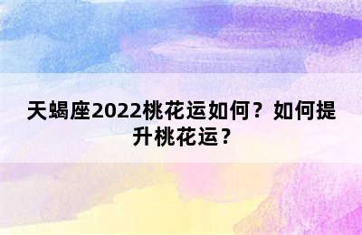 天蝎座2022桃花运如何？如何提升桃花运？