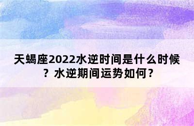 天蝎座2022水逆时间是什么时候？水逆期间运势如何？