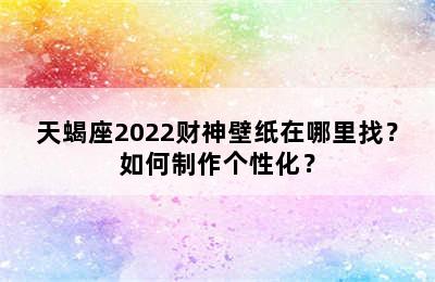 天蝎座2022财神壁纸在哪里找？如何制作个性化？