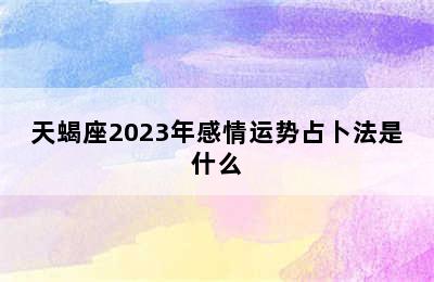 天蝎座2023年感情运势占卜法是什么