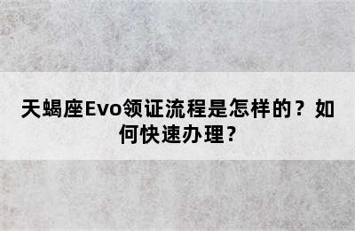 天蝎座Evo领证流程是怎样的？如何快速办理？