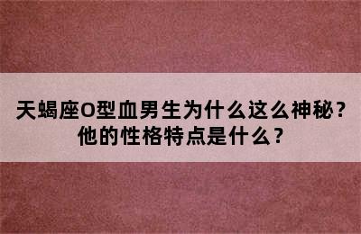 天蝎座O型血男生为什么这么神秘？他的性格特点是什么？