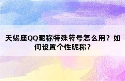天蝎座QQ昵称特殊符号怎么用？如何设置个性昵称？