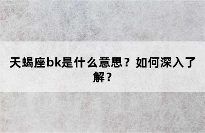 天蝎座bk是什么意思？如何深入了解？