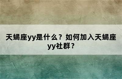 天蝎座yy是什么？如何加入天蝎座yy社群？