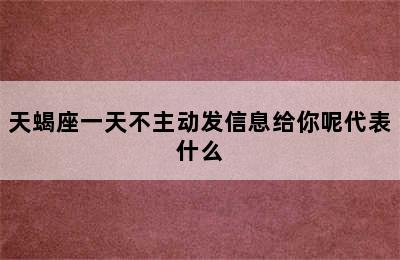 天蝎座一天不主动发信息给你呢代表什么