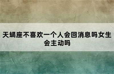 天蝎座不喜欢一个人会回消息吗女生会主动吗