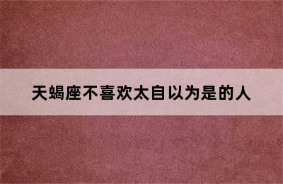 天蝎座不喜欢太自以为是的人