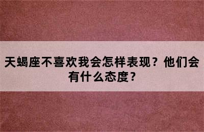 天蝎座不喜欢我会怎样表现？他们会有什么态度？