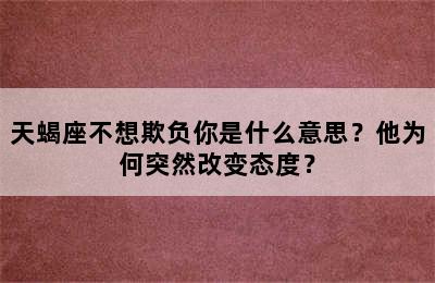 天蝎座不想欺负你是什么意思？他为何突然改变态度？