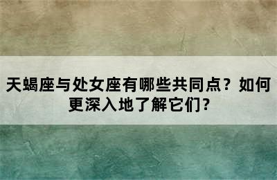 天蝎座与处女座有哪些共同点？如何更深入地了解它们？