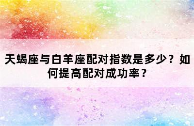 天蝎座与白羊座配对指数是多少？如何提高配对成功率？