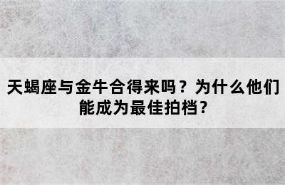 天蝎座与金牛合得来吗？为什么他们能成为最佳拍档？