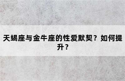天蝎座与金牛座的性爱默契？如何提升？