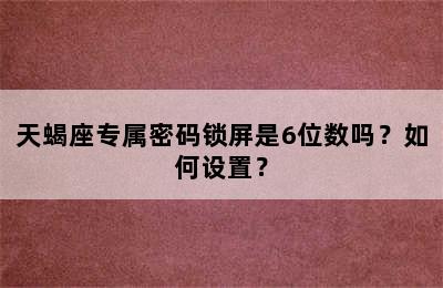 天蝎座专属密码锁屏是6位数吗？如何设置？