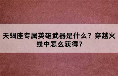 天蝎座专属英雄武器是什么？穿越火线中怎么获得？