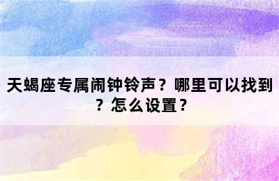 天蝎座专属闹钟铃声？哪里可以找到？怎么设置？