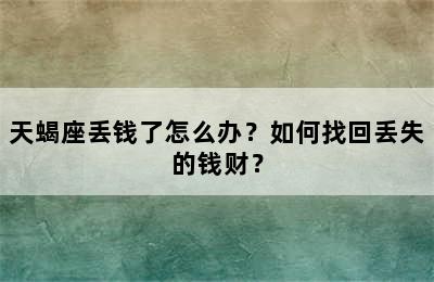天蝎座丢钱了怎么办？如何找回丢失的钱财？