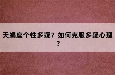 天蝎座个性多疑？如何克服多疑心理？
