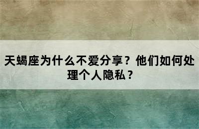 天蝎座为什么不爱分享？他们如何处理个人隐私？