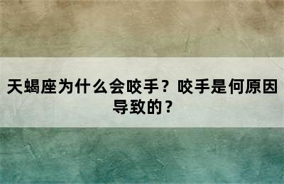天蝎座为什么会咬手？咬手是何原因导致的？