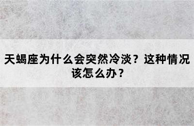 天蝎座为什么会突然冷淡？这种情况该怎么办？