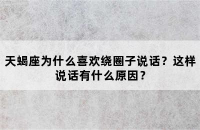 天蝎座为什么喜欢绕圈子说话？这样说话有什么原因？