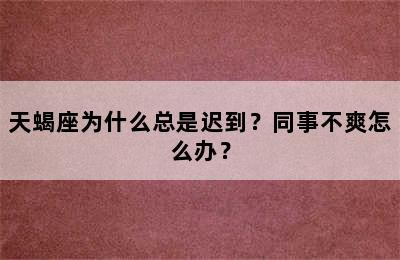 天蝎座为什么总是迟到？同事不爽怎么办？