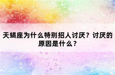 天蝎座为什么特别招人讨厌？讨厌的原因是什么？