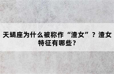 天蝎座为什么被称作“渣女”？渣女特征有哪些？
