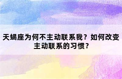 天蝎座为何不主动联系我？如何改变主动联系的习惯？