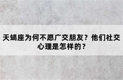 天蝎座为何不愿广交朋友？他们社交心理是怎样的？