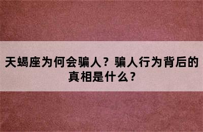 天蝎座为何会骗人？骗人行为背后的真相是什么？