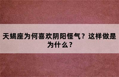 天蝎座为何喜欢阴阳怪气？这样做是为什么？