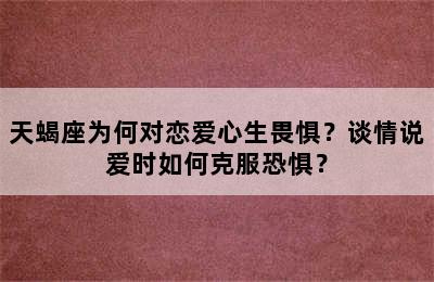 天蝎座为何对恋爱心生畏惧？谈情说爱时如何克服恐惧？